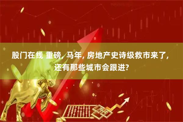 股门在线 重磅, 马年, 房地产史诗级救市来了, 还有那些城市会跟进?