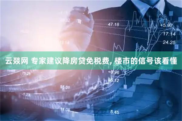 云燚网 专家建议降房贷免税费, 楼市的信号该看懂