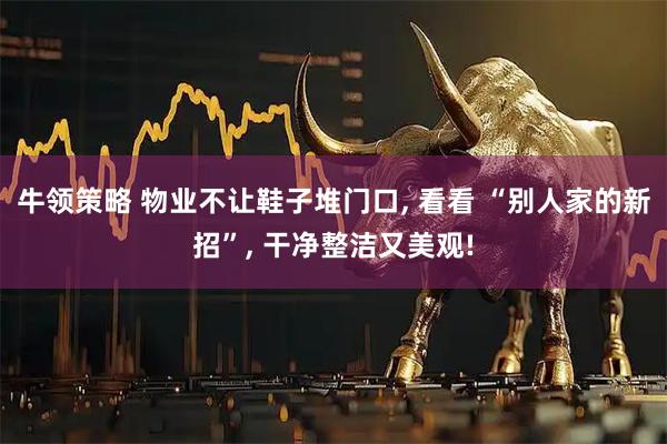 牛领策略 物业不让鞋子堆门口, 看看 “别人家的新招”, 干净整洁又美观!