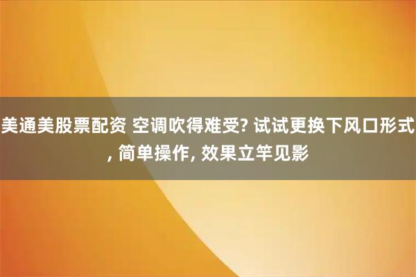 美通美股票配资 空调吹得难受? 试试更换下风口形式, 简单操作, 效果立竿见影