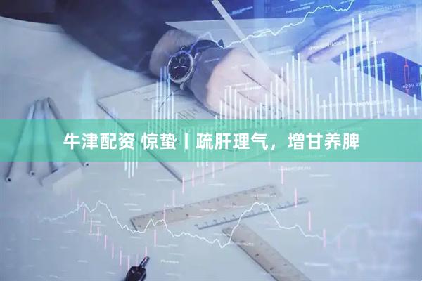 牛津配资 惊蛰丨疏肝理气，增甘养脾