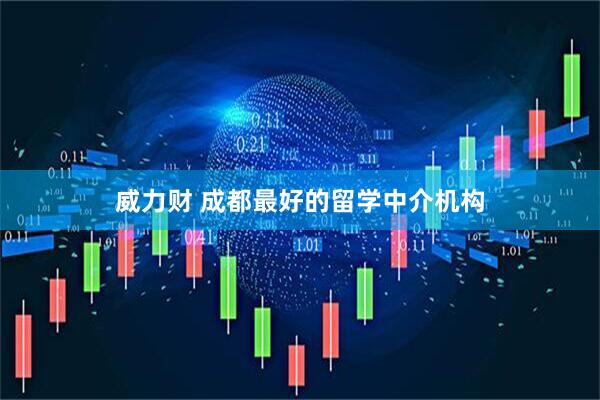 威力财 成都最好的留学中介机构