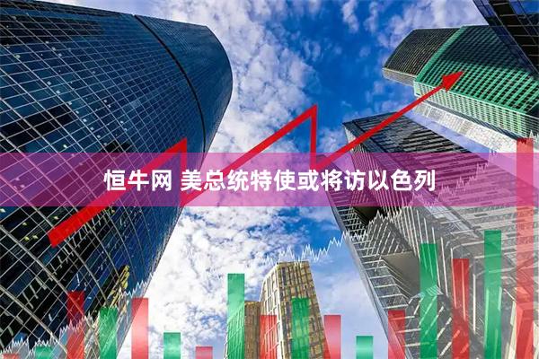 恒牛网 美总统特使或将访以色列