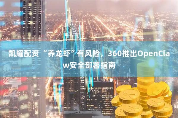 凯耀配资 “养龙虾”有风险，360推出OpenClaw安全部署指南