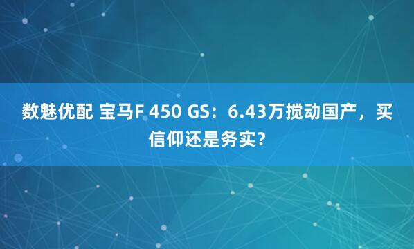 数魅优配 宝马F 450 GS：6.43万搅动国产，买信仰还是务实？