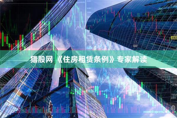 猎股网 《住房租赁条例》专家解读
