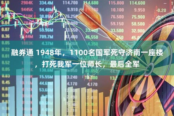 融券通 1948年，1100名国军死守济南一座楼，打死我军一位师长，最后全军