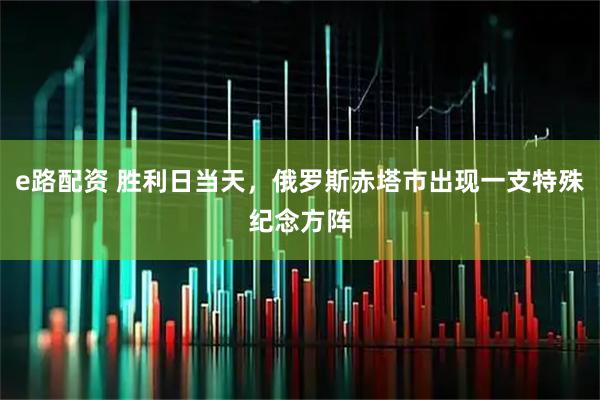 e路配资 胜利日当天，俄罗斯赤塔市出现一支特殊纪念方阵