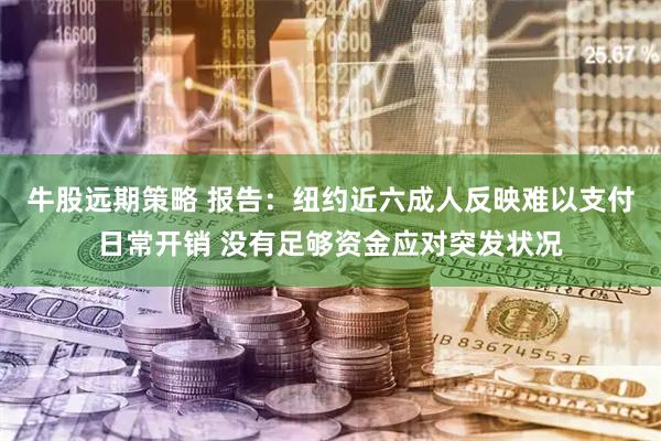 牛股远期策略 报告：纽约近六成人反映难以支付日常开销 没有足够资金应对突发状况
