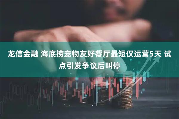 龙信金融 海底捞宠物友好餐厅最短仅运营5天 试点引发争议后叫停