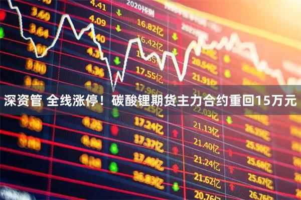 深资管 全线涨停！碳酸锂期货主力合约重回15万元