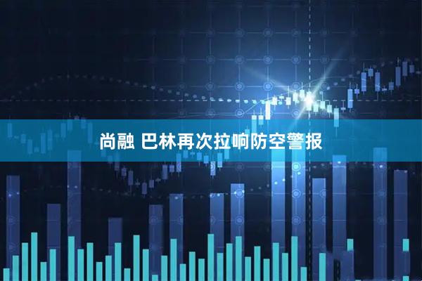 尚融 巴林再次拉响防空警报