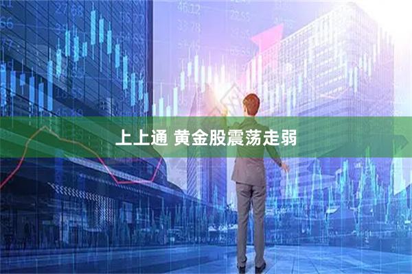 上上通 黄金股震荡走弱