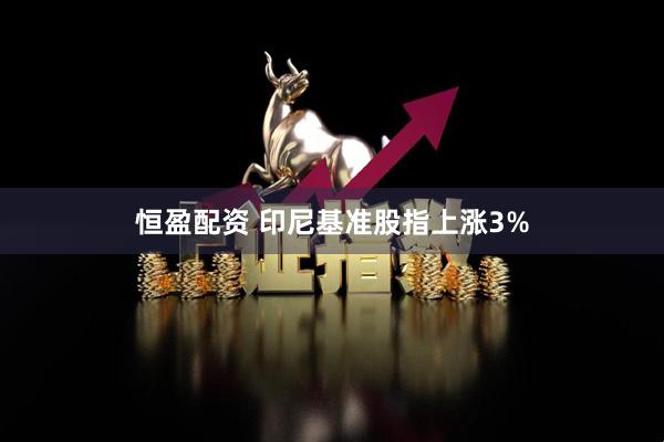 恒盈配资 印尼基准股指上涨3%