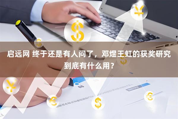 启远网 终于还是有人问了，邓煜王虹的获奖研究到底有什么用？