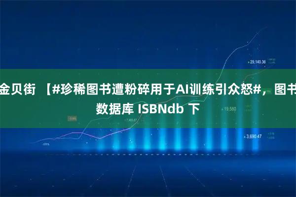 金贝街 【#珍稀图书遭粉碎用于AI训练引众怒#，图书数据库 ISBNdb 下