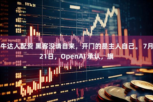 牛达人配资 黑客没请自来，开门的是主人自己。 7月21日，OpenAI 承认，旗